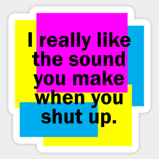 I really like the sound you make when you shut up Sticker